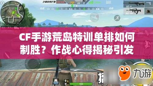 CF手游荒島特訓(xùn)單排如何制勝？作戰(zhàn)心得揭秘引發(fā)懸念