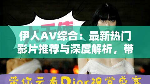 伊人AV綜合：最新熱門(mén)影片推薦與深度解析，帶你探索視覺(jué)盛宴背后的故事