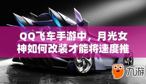 QQ飛車手游中，月光女神如何改裝才能將速度推向極致？