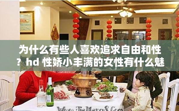 為什么有些人喜歡追求自由和性？hd 性嬌小豐滿的女性有什么魅力？