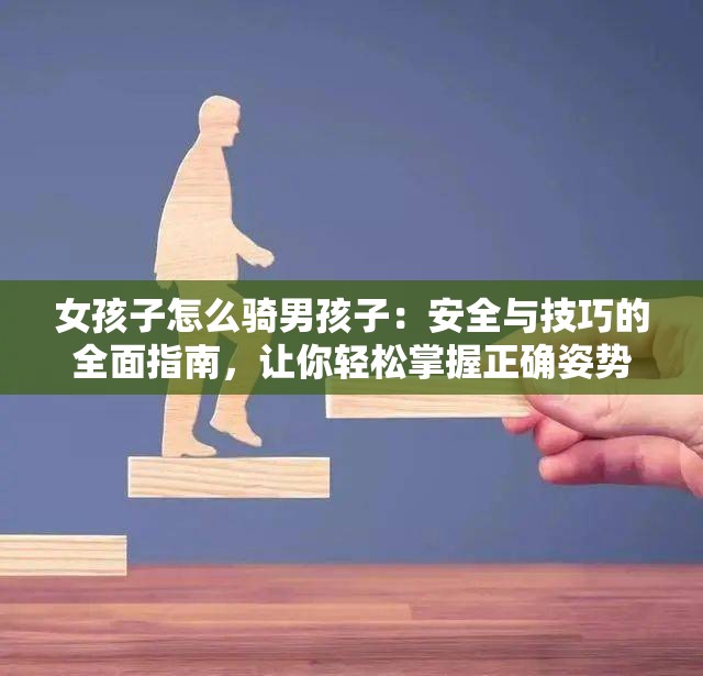 女孩子怎么騎男孩子：安全與技巧的全面指南，讓你輕松掌握正確姿勢(shì)