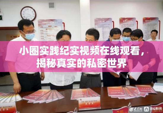 小圈實踐紀實視頻在線觀看，揭秘真實的私密世界