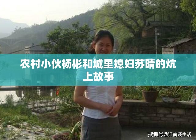 農(nóng)村小伙楊彬和城里媳婦蘇晴的炕上故事