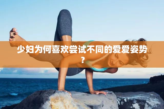 少婦為何喜歡嘗試不同的愛(ài)愛(ài)姿勢(shì)？