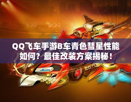 QQ飛車(chē)手游B車(chē)青色彗星性能如何？最佳改裝方案揭秘！