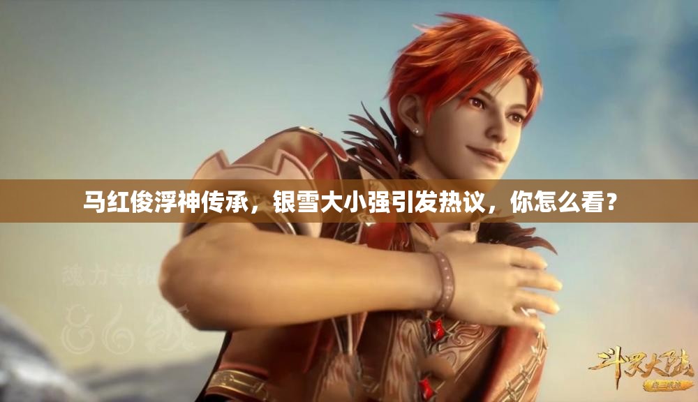 馬紅俊浮神傳承，銀雪大小強(qiáng)引發(fā)熱議，你怎么看？