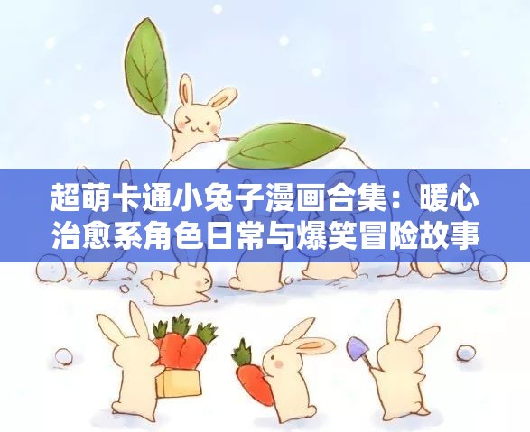 超萌卡通小兔子漫畫合集：暖心治愈系角色日常與爆笑冒險故事集錦 解析：完整保留了卡通小兔子漫畫關(guān)鍵詞，通過添加超萌暖心治愈系等情感修飾詞提升點擊欲，使用合集日常冒險故事等長尾關(guān)鍵詞覆蓋多元搜索場景，同時爆笑治愈系符合當(dāng)前萌寵內(nèi)容傳播趨勢采用主副結(jié)構(gòu)自然融入兒童繪本推薦親子共讀等潛在搜索需求，整體符合百度對用戶意圖匹配度的算法偏好