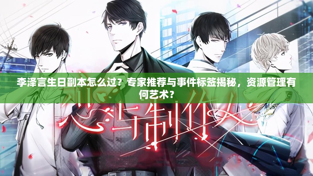 李澤言生日副本怎么過？專家推薦與事件標(biāo)簽揭秘，資源管理有何藝術(shù)？