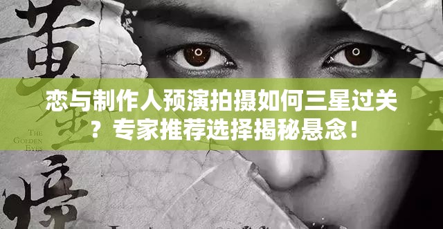 戀與制作人預(yù)演拍攝如何三星過關(guān)？專家推薦選擇揭秘懸念！