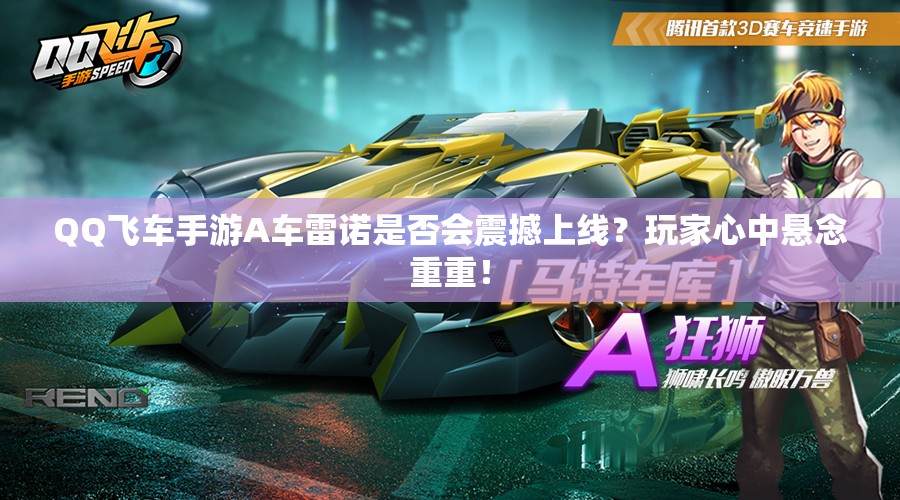 QQ飛車手游A車?yán)字Z是否會(huì)震撼上線？玩家心中懸念重重！