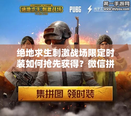 絕地求生刺激戰(zhàn)場(chǎng)限定時(shí)裝如何搶先獲得？微信拼圖活動(dòng)全攻略揭秘！