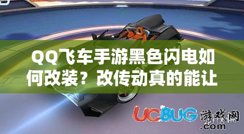 QQ飛車手游黑色閃電如何改裝？改傳動真的能讓起步更快嗎？