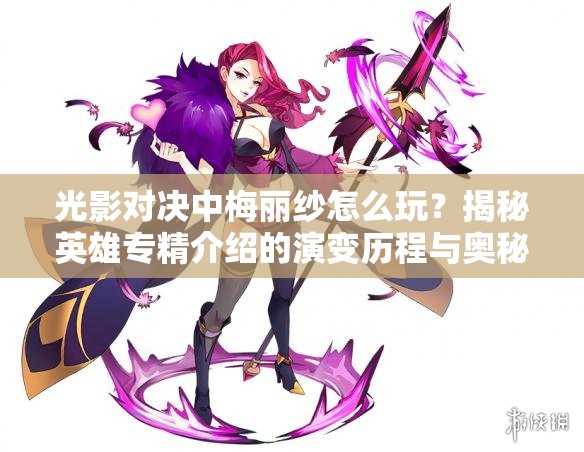 光影對決中梅麗紗怎么玩？揭秘英雄專精介紹的演變歷程與奧秘