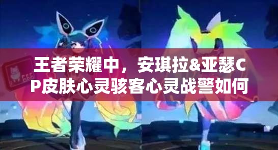 王者榮耀中，安琪拉&亞瑟CP皮膚心靈駭客心靈戰(zhàn)警如何一步步上線演變？