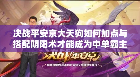 決戰(zhàn)平安京大天狗如何加點與搭配陰陽術(shù)才能成為中單霸主？