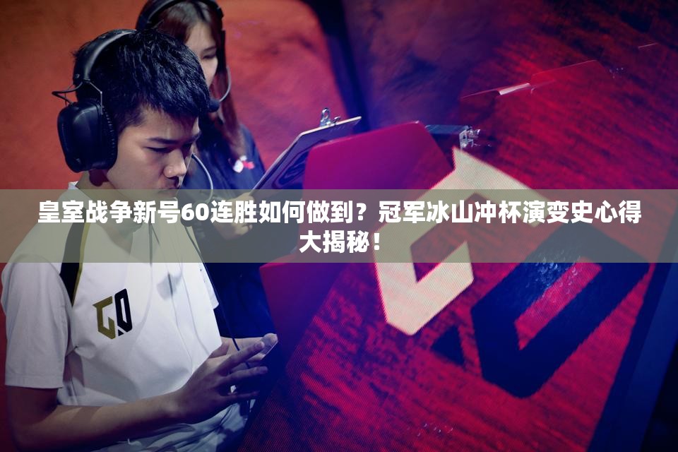 皇室戰(zhàn)爭新號60連勝如何做到？冠軍冰山?jīng)_杯演變史心得大揭秘！