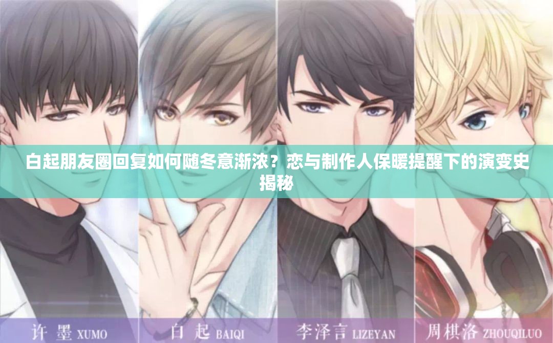 白起朋友圈回復如何隨冬意漸濃？戀與制作人保暖提醒下的演變史揭秘