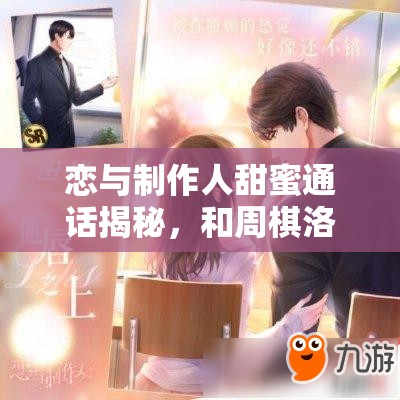 戀與制作人甜蜜通話揭秘，和周棋洛一起，你該選電影還是電視劇？