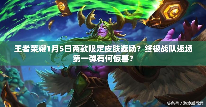 王者榮耀1月5日兩款限定皮膚返場？終極戰(zhàn)隊返場第一彈有何驚喜？
