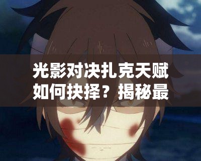 光影對決扎克天賦如何抉擇？揭秘最大化其戰(zhàn)斗潛力的選擇推薦！