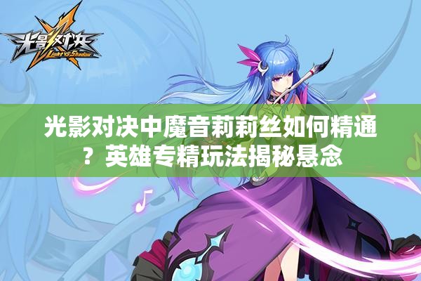 光影對決中魔音莉莉絲如何精通？英雄專精玩法揭秘懸念