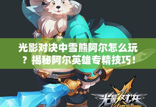 光影對決中雪熊阿爾怎么玩？揭秘阿爾英雄專精技巧！