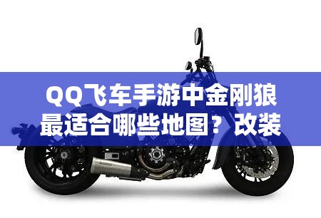 QQ飛車手游中金剛狼最適合哪些地圖？改裝方案又有何獨到之處？