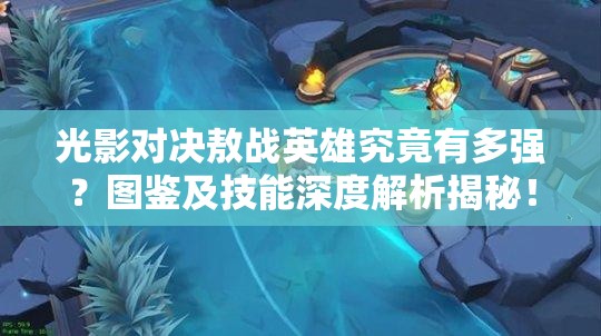 光影對(duì)決敖戰(zhàn)英雄究竟有多強(qiáng)？圖鑒及技能深度解析揭秘！