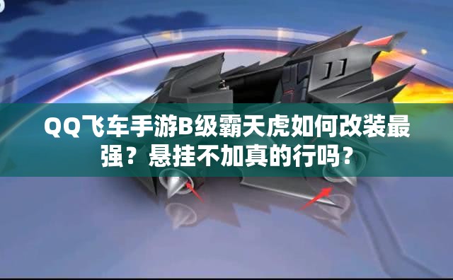QQ飛車手游B級霸天虎如何改裝最強？懸掛不加真的行嗎？