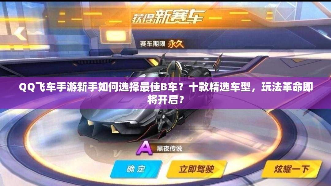 QQ飛車手游新手如何選擇最佳B車？十款精選車型，玩法革命即將開啟？