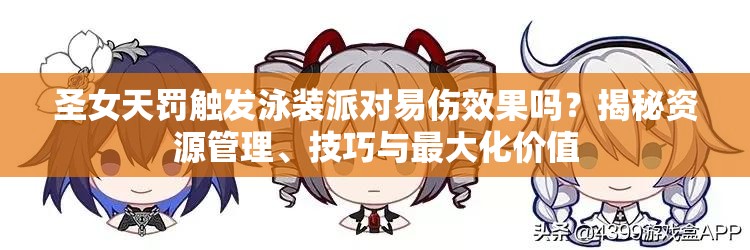 圣女天罰觸發(fā)泳裝派對(duì)易傷效果嗎？揭秘資源管理、技巧與最大化價(jià)值