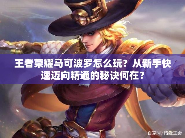 王者榮耀馬可波羅怎么玩？從新手快速邁向精通的秘訣何在？