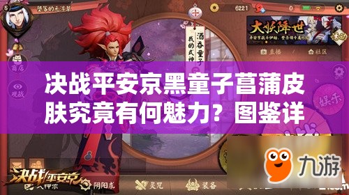 決戰(zhàn)平安京黑童子菖蒲皮膚究竟有何魅力？圖鑒詳解帶你一探究竟！