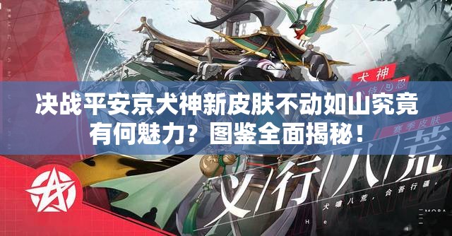 決戰(zhàn)平安京犬神新皮膚不動如山究竟有何魅力？圖鑒全面揭秘！