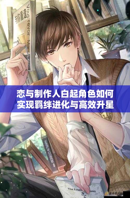 戀與制作人白起角色如何實(shí)現(xiàn)羈絆進(jìn)化與高效升星全解析？