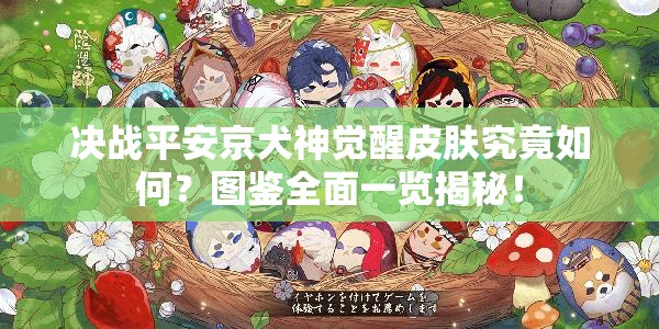 決戰(zhàn)平安京犬神覺醒皮膚究竟如何？圖鑒全面一覽揭秘！