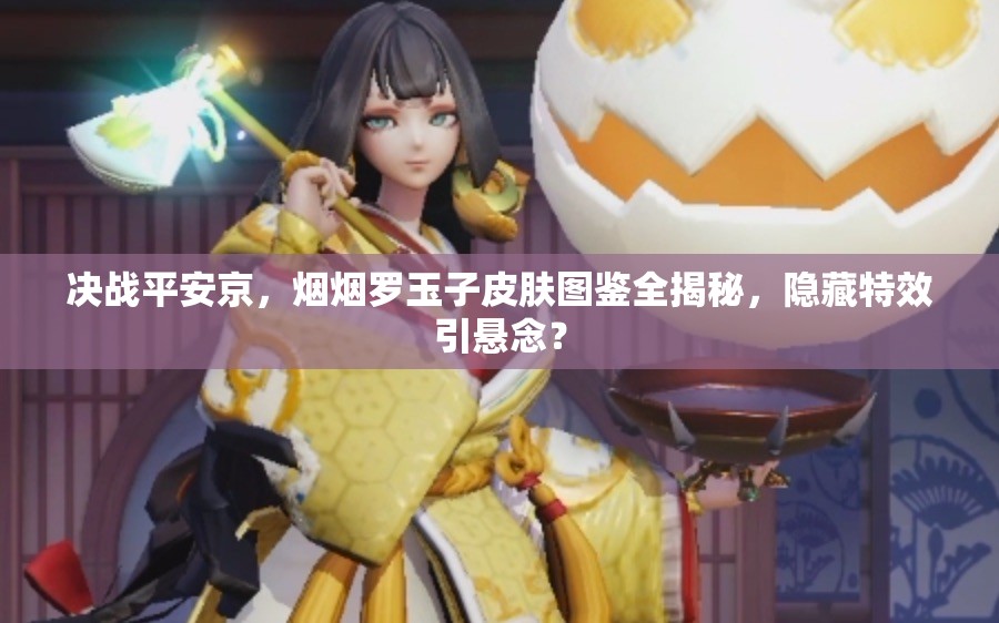 決戰(zhàn)平安京，煙煙羅玉子皮膚圖鑒全揭秘，隱藏特效引懸念？