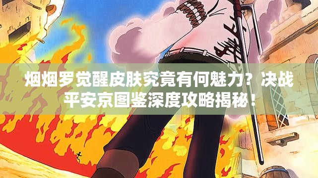 煙煙羅覺醒皮膚究竟有何魅力？決戰(zhàn)平安京圖鑒深度攻略揭秘！