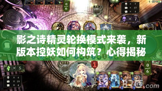 影之詩精靈輪換模式來襲，新版本控妖如何構(gòu)筑？心得揭秘！