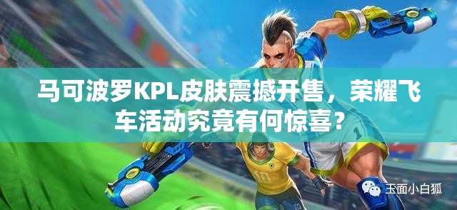 馬可波羅KPL皮膚震撼開售，榮耀飛車活動究竟有何驚喜？