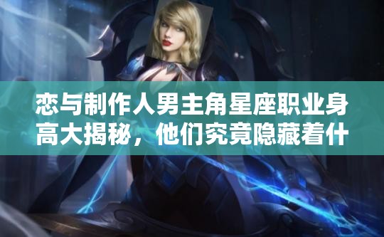 戀與制作人男主角星座職業(yè)身高大揭秘，他們究竟隱藏著什么秘密？