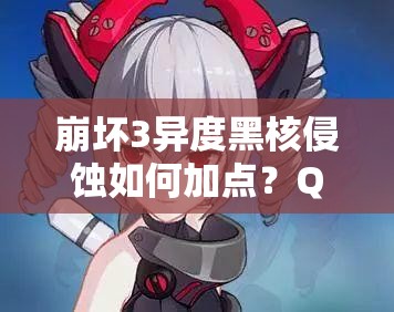 崩壞3異度黑核侵蝕如何加點(diǎn)？QTE與黑鴨技能全解析揭秘