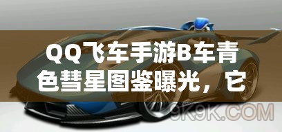 QQ飛車手游B車青色彗星圖鑒曝光，它將如何預(yù)見并引領(lǐng)玩法革命？