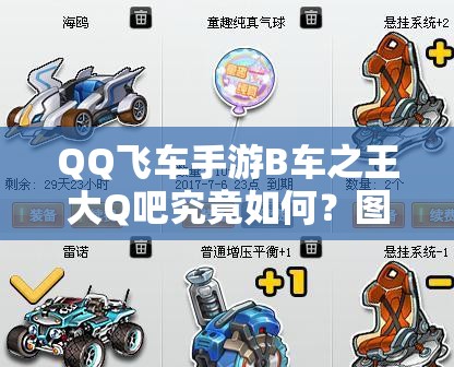 QQ飛車手游B車之王大Q吧究竟如何？圖鑒評(píng)測(cè)揭秘資源管理藝術(shù)！