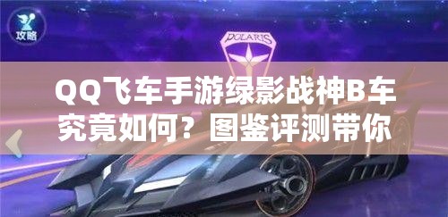 QQ飛車手游綠影戰(zhàn)神B車究竟如何？圖鑒評測帶你揭秘懸念！