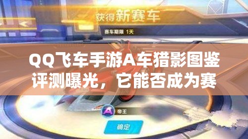 QQ飛車手游A車獵影圖鑒評測曝光，它能否成為賽道新霸主？
