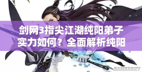 劍網3指尖江湖純陽弟子實力如何？全面解析純陽弟子技能特點