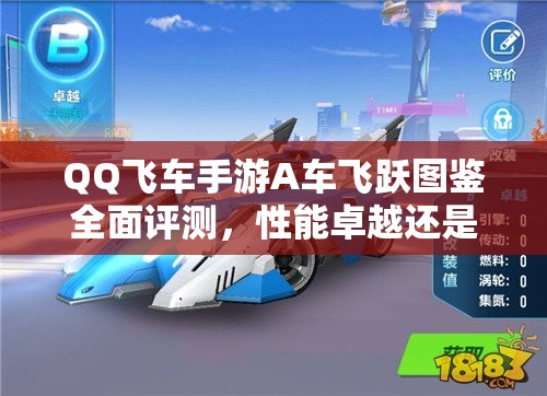QQ飛車手游A車飛躍圖鑒全面評測，性能卓越還是徒有其表？