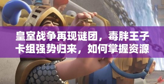 皇室戰(zhàn)爭再現(xiàn)謎團，毒胖王子卡組強勢歸來，如何掌握資源管理藝術(shù)？