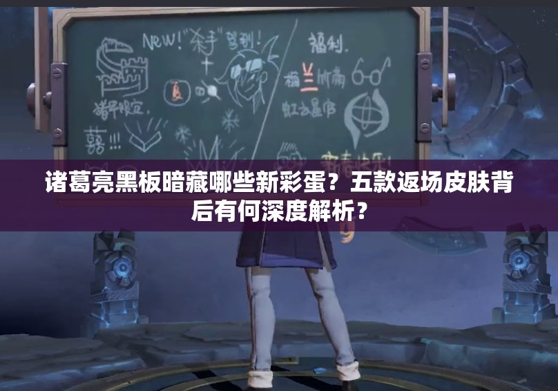 諸葛亮黑板暗藏哪些新彩蛋？五款返場皮膚背后有何深度解析？